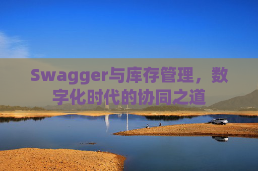 Swagger与库存管理，数字化时代的协同之道