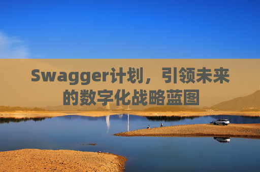 Swagger计划，引领未来的数字化战略蓝图